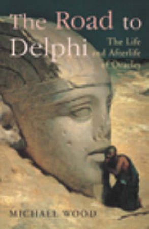 The Road To Delphi: The Life And Afterlife Of Oracles by Michael Wood