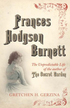 Frances Hodgson Burnett: A Life by Gretchen H Gerzina