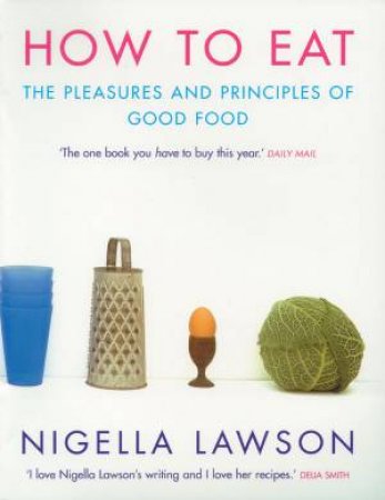 How To Eat: The Pleasures and Principles of Good Food by Nigella Lawson