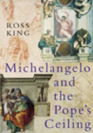 Michelangelo And The Pope's Ceiling: The Making Of A Masterpiece by Ross King