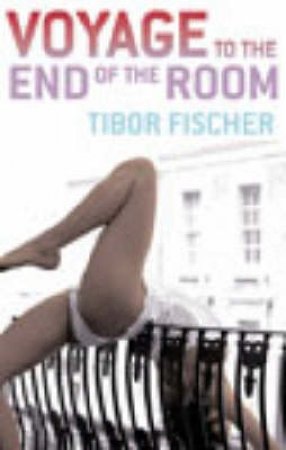 Voyage To The End Of The Room by Tibor Fischer