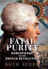 Fatal Purity  Robespierre And The French Revolution