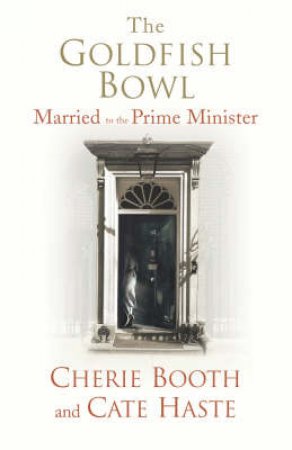 The Goldfish Bowl: Married To The Prime Minister by Cherie Booth & Cate Haste