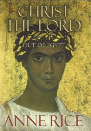 Christ The Lord: Out Of Egypt by Anne Rice