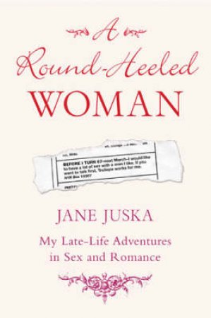 The Round-Heeled Woman: My Late-Life Adventures In Sex And Romance by Jane Juska