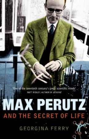 Max Perutz And The Secret Of Life by Georgina Ferry