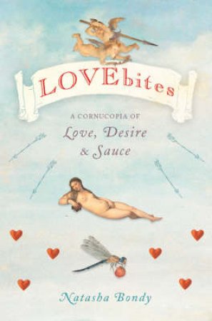 Lovebites: A Cornucopia Of Love, Desire & Sauce by Natasha Bondy