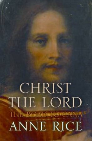 Christ The Lord: The Road To Cana by Anne Rice