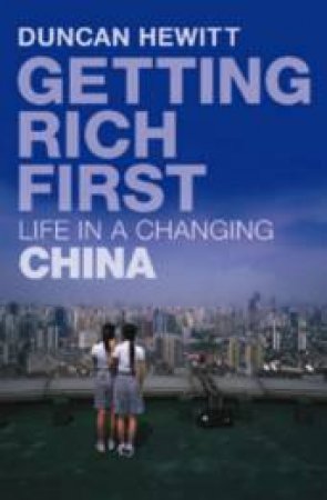 Getting Rich First: Life In A Changing China by Duncan Hewitt