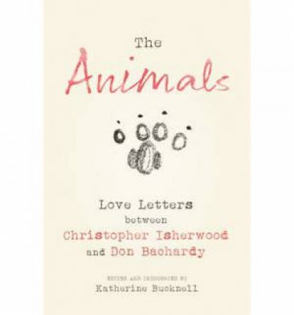 The Animals: Love Letters between Christopher Isherwood and Don Bachardy by Christopher Isherwood & Don Bachardy