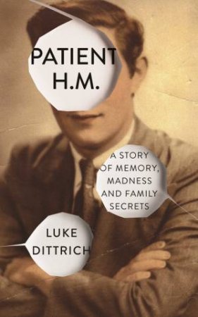 Patient H.M.: Memory, Madness and Family Secrets by Luke Dittrich