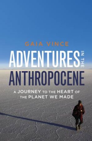 Adventures in the Anthropocene by Gaia Vince