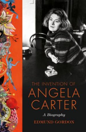 The Invention Of Angela Carter: The Authorised Biography by Edmund Gordon