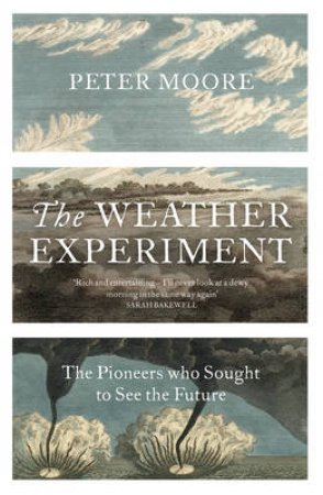 Weather Experiment, The The Pioneers who Sought to see the Future by Peter Moore