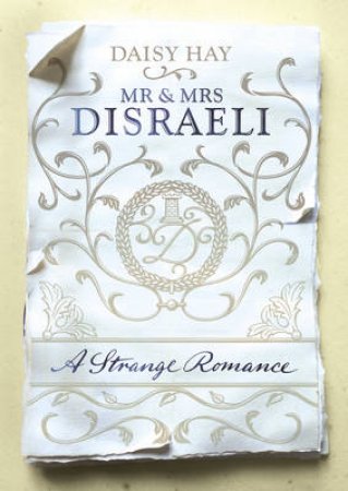 Mr and Mrs Disraeli A Strange Romance by Daisy Hay