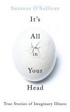 Its All in Your Head True Stories of Imaginary Illness