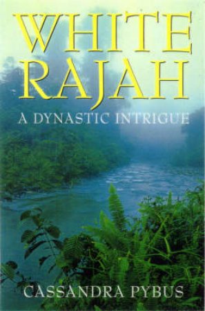 White Rajah: A Dynastic Intrigue by Cassandra Pybus