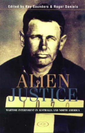 Alien Justice: Wartime Internment In Australia & North America by Kay Saunders