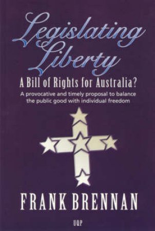 Legislating Liberty: A Bill of Rights for Australia? by Frank Brennan