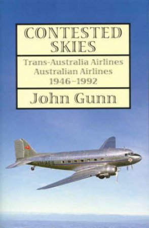 Contested Skies: Trans-Australia Airlines Australian Airlines 1946 - 1992 by John Gunn