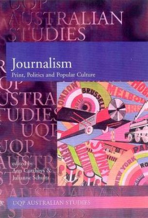 Australian Journalism: Print, Politics, & Popular Culture by Ann Curthoys