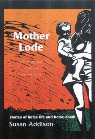 Mother Lode: Stories Of Home Life And Home Death by Susan Addison