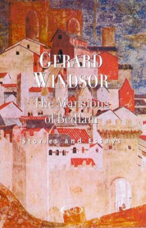 The Mansions Of Bedlam: Stories & Essays by Gerard Windsor