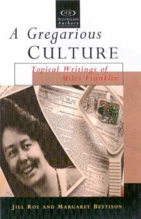 A Gregarious Culture: Topical Writings Of Miles Franklin by Jill Roe & Bettison Margaret