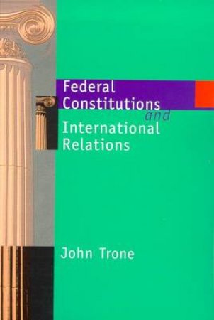 Federal Constitutions And International Relations by John Trone