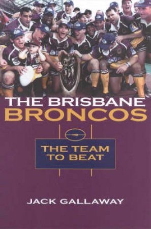 The Brisbane Broncos: The Team To Beat by Jack Gallaway