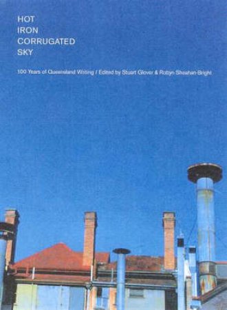 Hot Iron/Corrugated Sky: 100 Years Of Queensland Writing by Stuart Glover & Robyn Sheahan-Bright