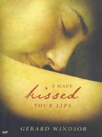 I Have Kissed Your Lips by Gerard Windsor