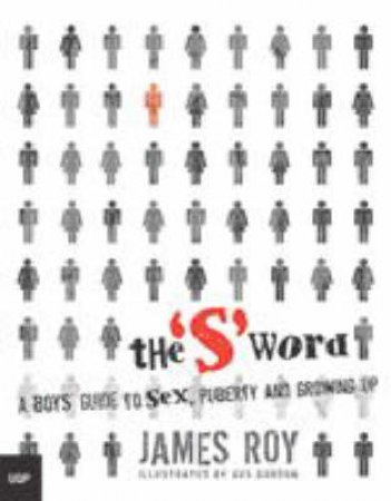 The S Word: A Boy's Guide To Sex, Puberty And Growing Up by James Roy