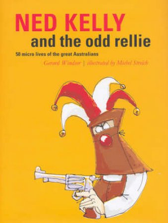 Ned Kelly And The Odd Rellie: Fifty Micro Lives of the Great Australians by Gerard Windsor & Michel Streich (Ill)