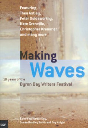 Making Waves: 10 Years Of The Byron Bay Writers' Festival by Marele Day Et Al