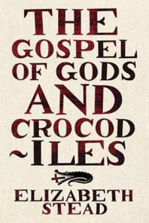 The Gospels Of Gods And Crocodiles by Elizabeth Stead