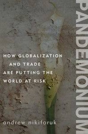 Pandemonium: How Globalization And Trade Are Putting The World At Risk by Andrew Nikiforuk