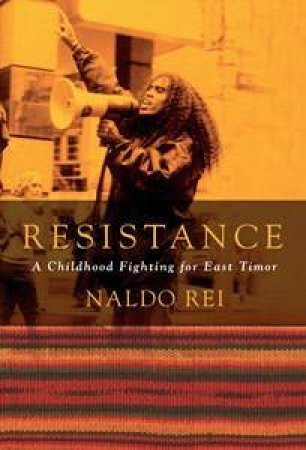 Resistance: A Childhood Fighting For East Timor by Naldo Rei