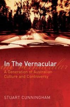 In the Vernacular: A Generation of Australian Culture and Controversy by Stuart Cunningham