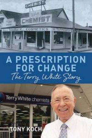 Prescription for Change: The Terry White Story by Anthony Koch