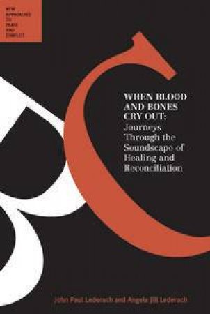 When Blood and Bones Cry Out: Journeys Through the Soundscape of Healing and Reconciliation by John Paul Lederach & Angela Jill Lederach