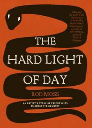 The Hard Light of Day: An Artist's Story of Friendships in Arrernte Country by Rod Moss