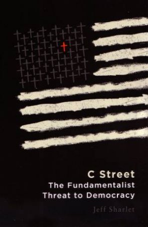 C Street: The Fundamentalist Threat to Democracy by Jeff Sharlet