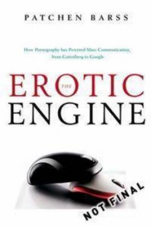 The Erotic Engine: How Pornography has Powered Mass Communication,      Gutenberg to Google by Patchen Barss