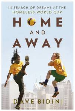 Home and Away: The Story of the Homeless World Cup by Dave Bidini