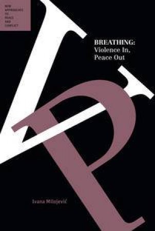 Breathing: Violence In, Peace Out (Peace & Conflict Series) by Ivana Milojevic