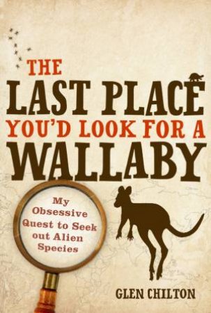 The Last Place You'd Look for a Wallaby: My Obsessive Quest to Seek Out by Glen Chilton