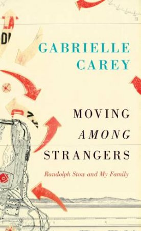 Moving Among Strangers: Randolph Stow and My Family by Gabrielle Carey