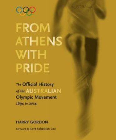 From Athens with Pride: The Official History of the Australian Olympic Movement 1894 to 2014 by Harry Gordon