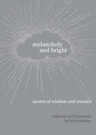 Melancholy And Bright: Quotes Of Wisdom And Wonder by Kylie Johnson